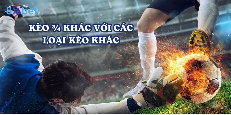 Kèo ¾ là gì? Hướng dẫn chi tiết cách đặt cược tại 8Xbet 3 Kèo ¾ có điểm khác biệt so với các loại kèo khác